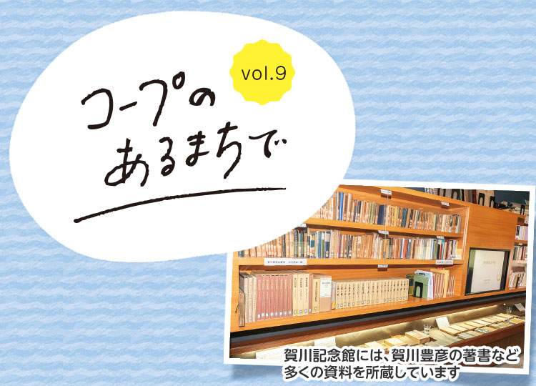 コープのあるまちで vol.9/賀川記念館には、賀川豊彦の著書など多くの資料を所蔵しています